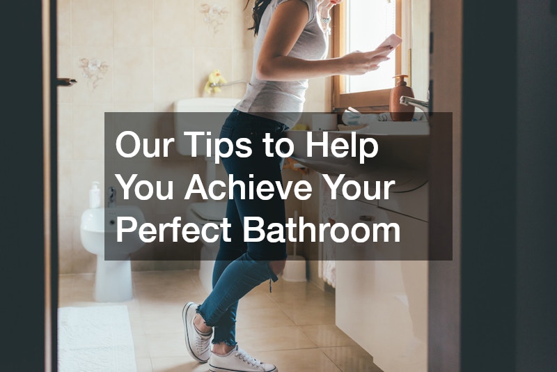 Our Tips to Help You Achieve Your Perfect Bathroom