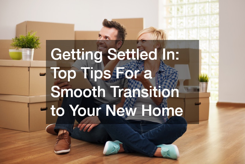 Getting Settled In Top Tips For a Smooth Transition to Your New Home