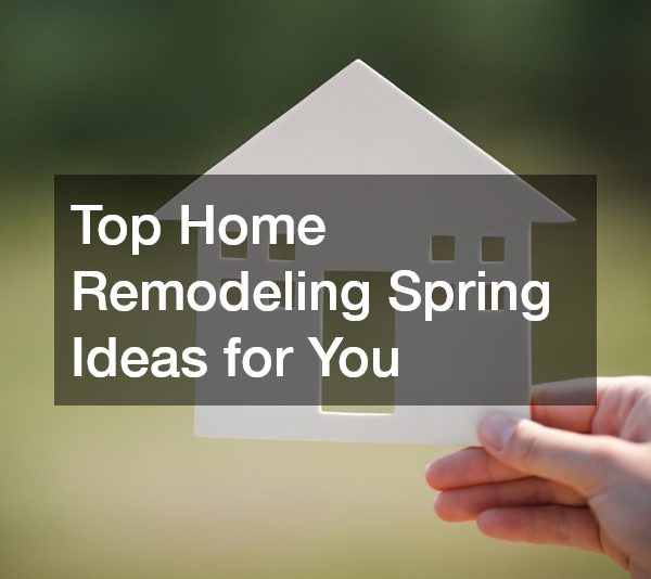 Top Home Remodeling Spring Ideas for You