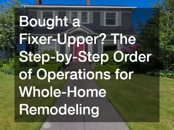 Bought a Fixer-Upper? The Step-by-Step Order of Operations for Whole-Home Remodeling