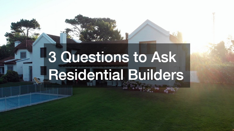 3 Questions to Ask Residential Builders