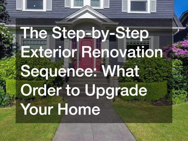 The Step-by-Step Exterior Renovation Sequence What Order to Upgrade Your Home